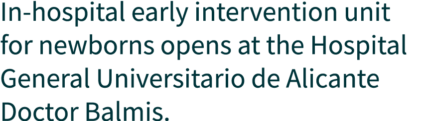 In hospital early intervention unit for newborns opens at the Hospital General Universitario de Alicante Doctor Balmis.