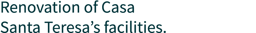 Renovation of Casa Santa Teresa’s facilities. 
