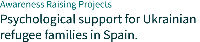 Awareness Raising Projects Psychological support for Ukrainian refugee families in Spain.