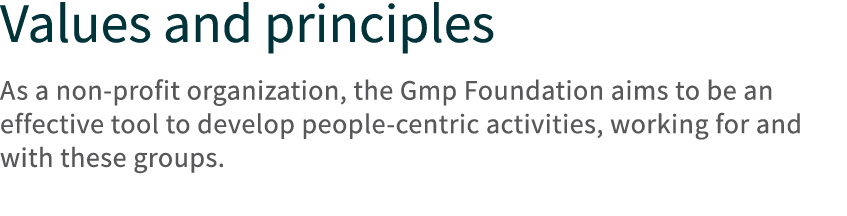 Values and principles As a non profit organization, the Gmp Foundation aims to be an effective tool to develop people...